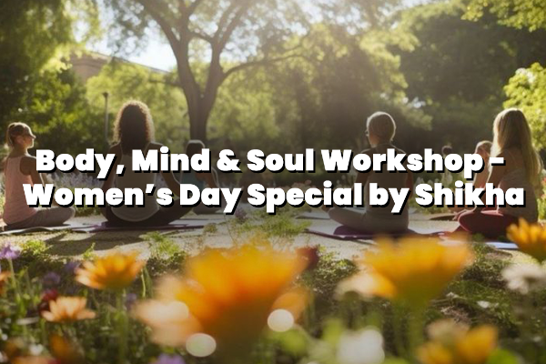 Body, Mind & Soul Workshop - Women’s Day Special by Shikha 